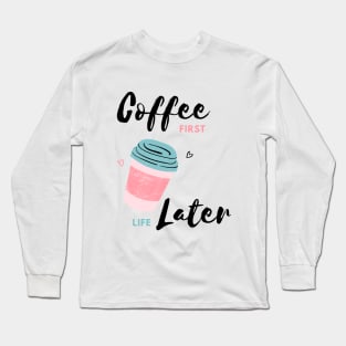 Coffee first, Life later-Coffee Lovers Long Sleeve T-Shirt